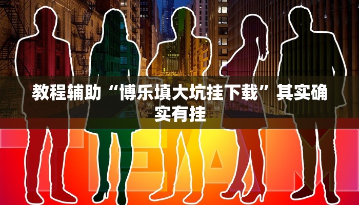 教程辅助“博乐填大坑挂下载”其实确实有挂