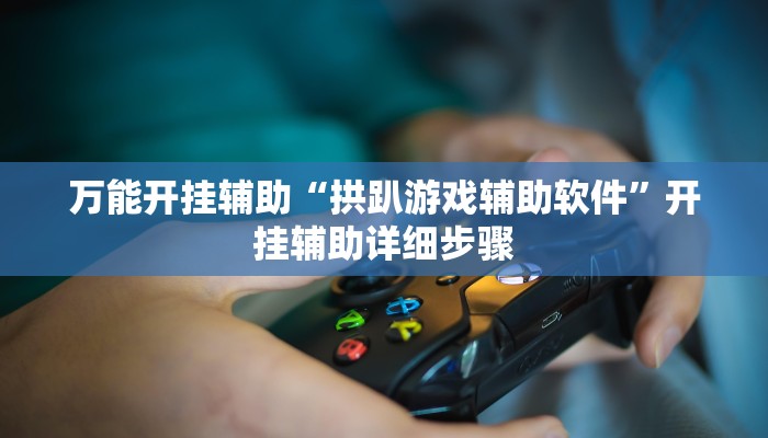 万能开挂辅助“拱趴游戏辅助软件”开挂辅助详细步骤